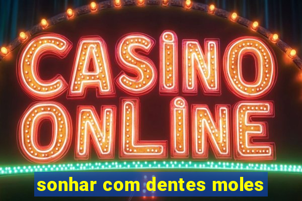 sonhar com dentes moles